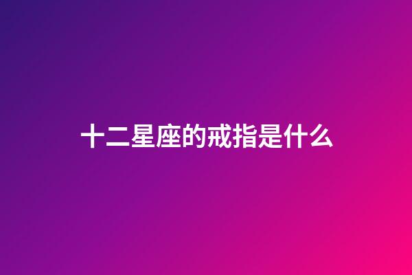 十二星座的戒指是什么-第1张-星座运势-玄机派