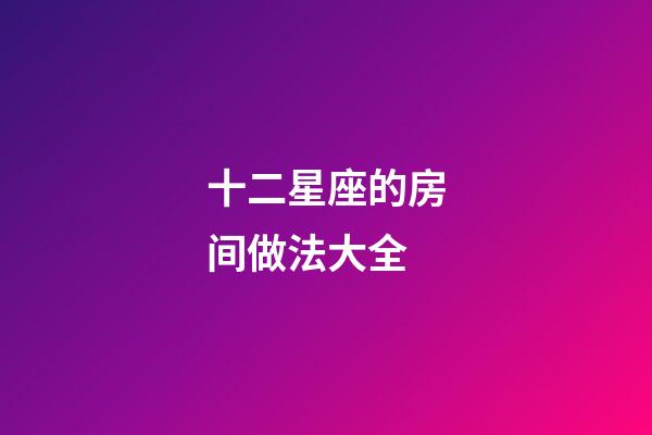 十二星座的房间做法大全-第1张-星座运势-玄机派