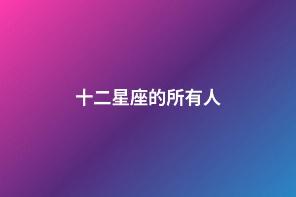 十二星座的所有人-第1张-星座运势-玄机派
