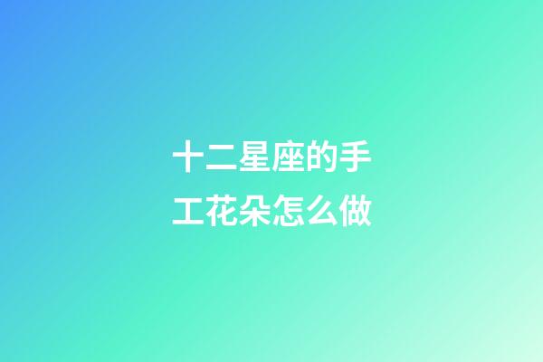 十二星座的手工花朵怎么做-第1张-星座运势-玄机派