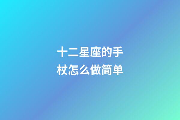 十二星座的手杖怎么做简单-第1张-星座运势-玄机派