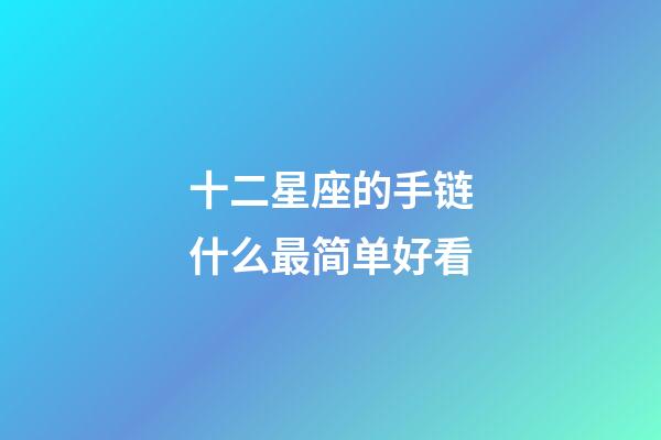 十二星座的手链什么最简单好看-第1张-星座运势-玄机派