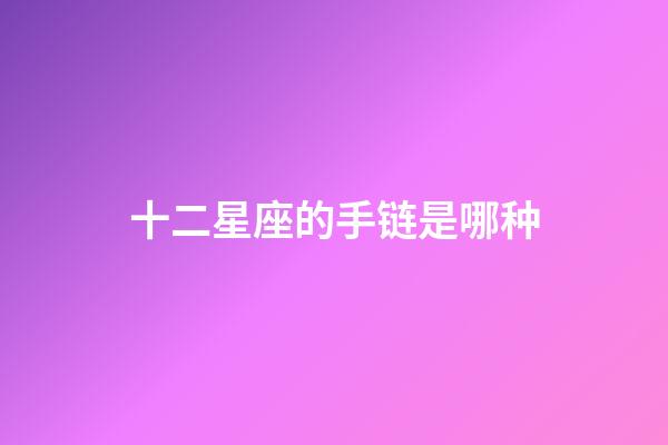十二星座的手链是哪种-第1张-星座运势-玄机派
