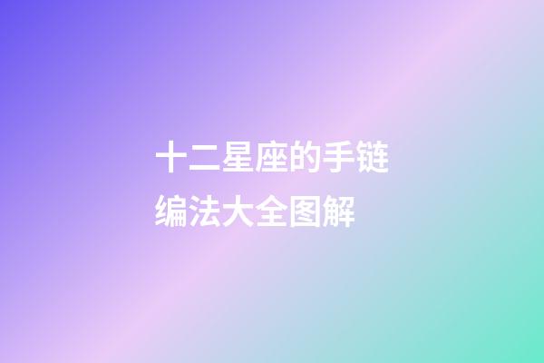 十二星座的手链编法大全图解-第1张-星座运势-玄机派