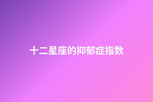 十二星座的抑郁症指数-第1张-星座运势-玄机派