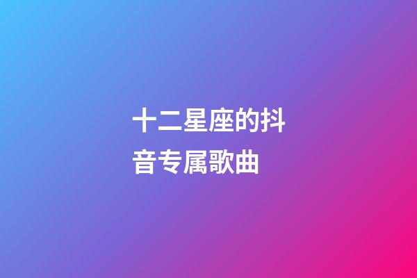 十二星座的抖音专属歌曲-第1张-星座运势-玄机派