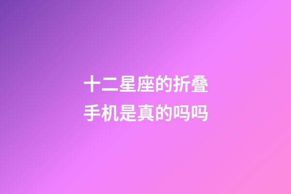 十二星座的折叠手机是真的吗吗-第1张-星座运势-玄机派