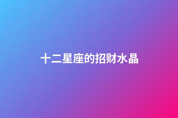 十二星座的招财水晶-第1张-星座运势-玄机派