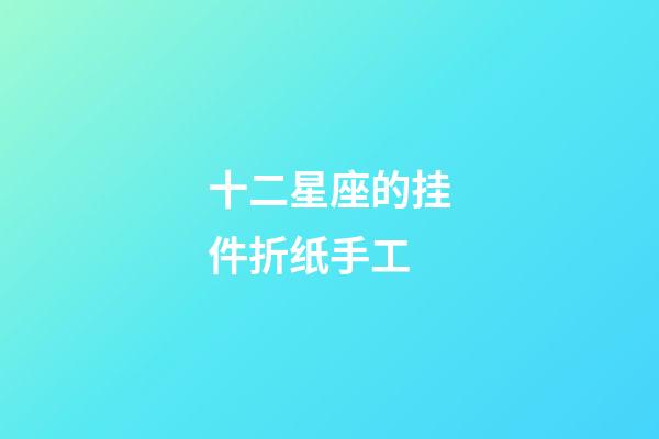 十二星座的挂件折纸手工-第1张-星座运势-玄机派