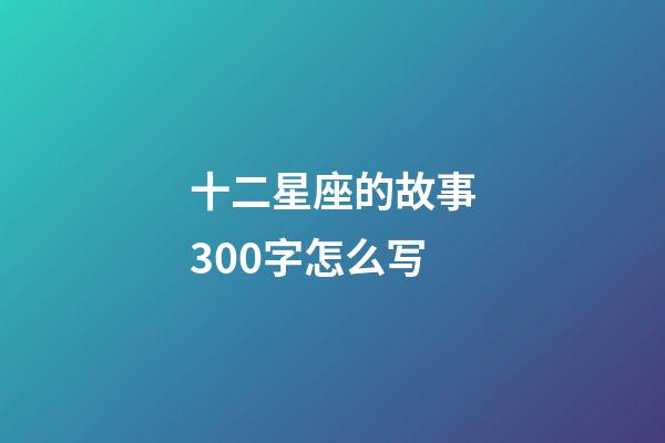 十二星座的故事300字怎么写-第1张-星座运势-玄机派