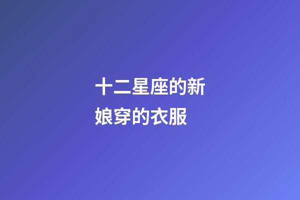 十二星座的新娘穿的衣服-第1张-星座运势-玄机派