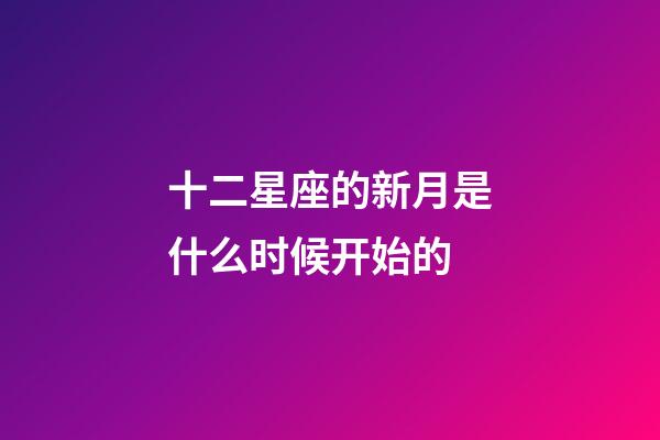 十二星座的新月是什么时候开始的-第1张-星座运势-玄机派
