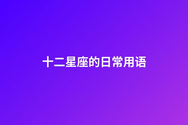 十二星座的日常用语-第1张-星座运势-玄机派