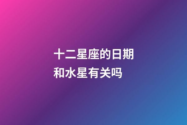 十二星座的日期和水星有关吗-第1张-星座运势-玄机派