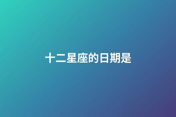 十二星座的日期是-第1张-星座运势-玄机派