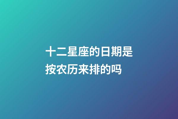 十二星座的日期是按农历来排的吗-第1张-星座运势-玄机派