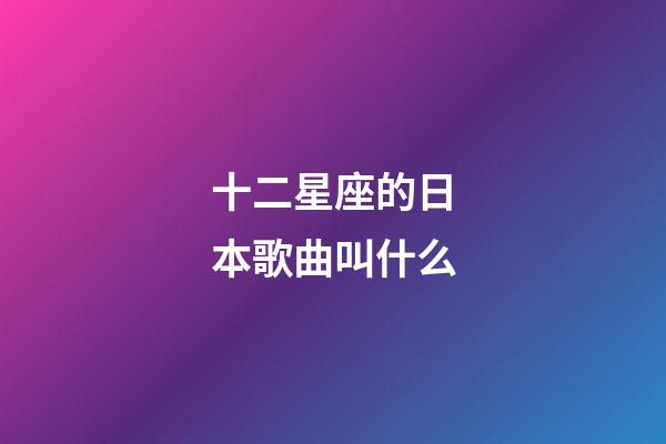 十二星座的日本歌曲叫什么-第1张-星座运势-玄机派