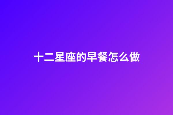 十二星座的早餐怎么做-第1张-星座运势-玄机派