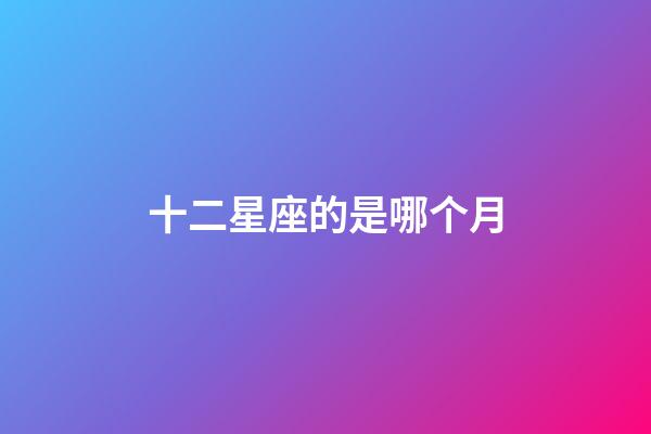 十二星座的是哪个月-第1张-星座运势-玄机派