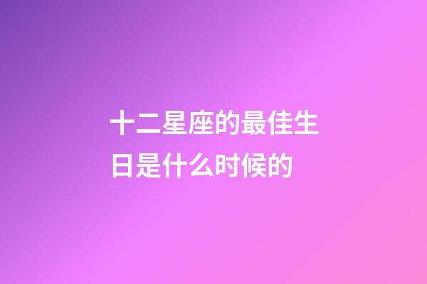 十二星座的最佳生日是什么时候的-第1张-星座运势-玄机派