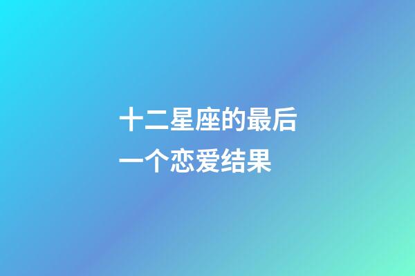 十二星座的最后一个恋爱结果-第1张-星座运势-玄机派
