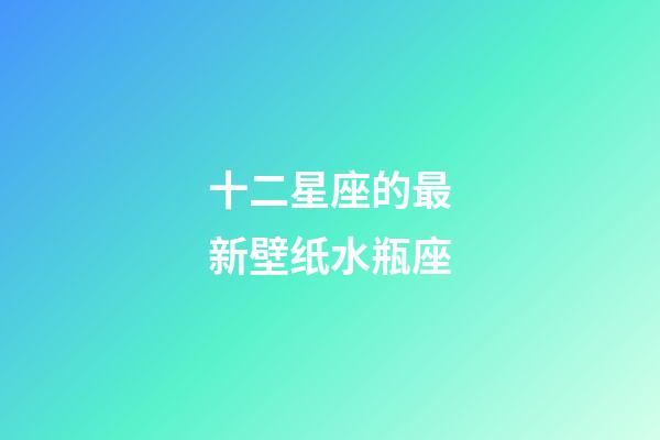 十二星座的最新壁纸水瓶座-第1张-星座运势-玄机派