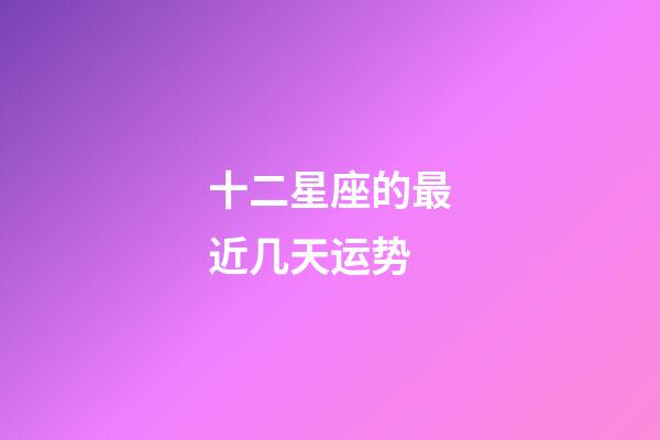 十二星座的最近几天运势-第1张-星座运势-玄机派