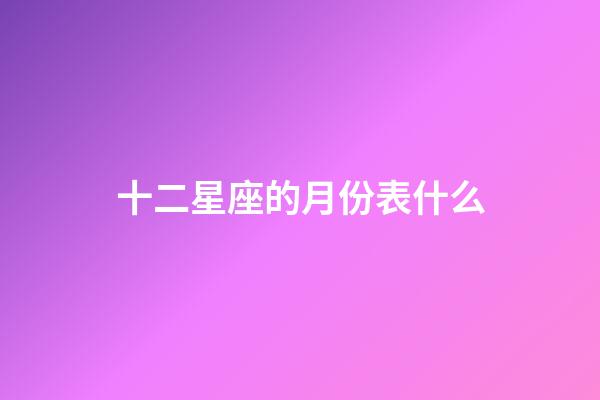 十二星座的月份表什么-第1张-星座运势-玄机派