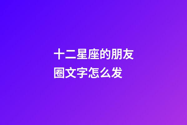 十二星座的朋友圈文字怎么发-第1张-星座运势-玄机派