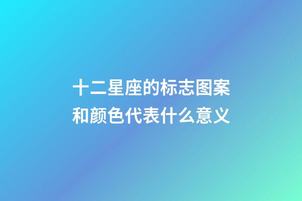 十二星座的标志图案和颜色代表什么意义-第1张-星座运势-玄机派