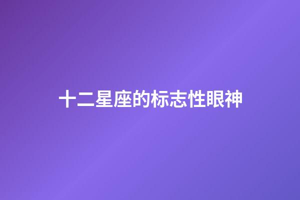 十二星座的标志性眼神