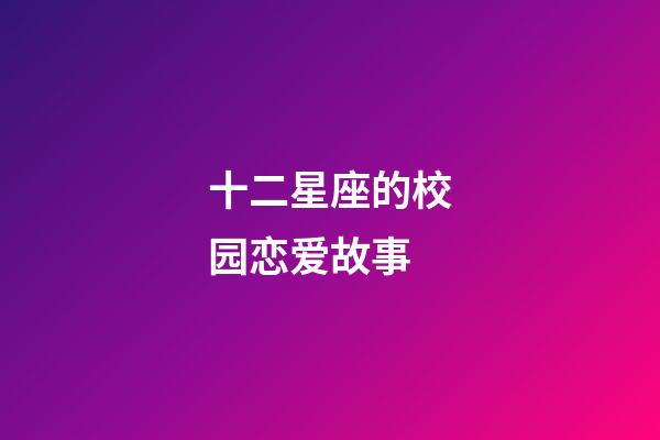 十二星座的校园恋爱故事-第1张-星座运势-玄机派