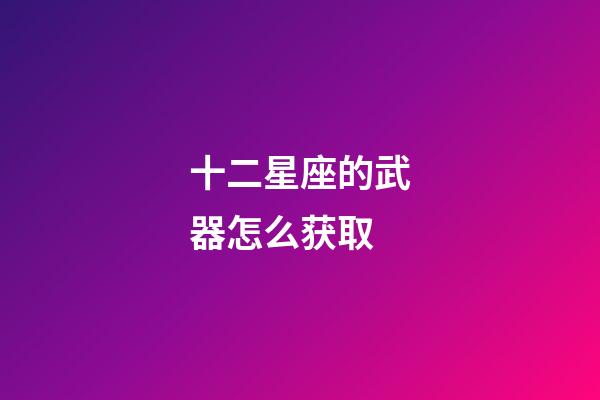十二星座的武器怎么获取-第1张-星座运势-玄机派