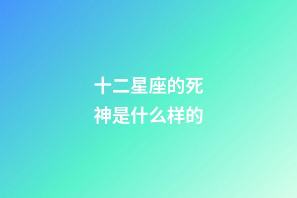 十二星座的死神是什么样的-第1张-星座运势-玄机派