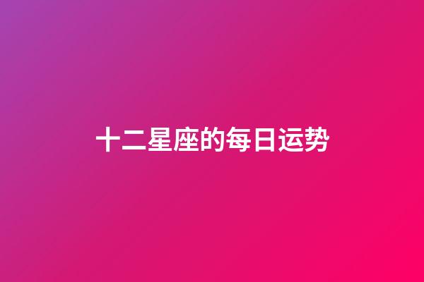 十二星座的每日运势（十二星座每日运势运程）-第1张-星座运势-玄机派