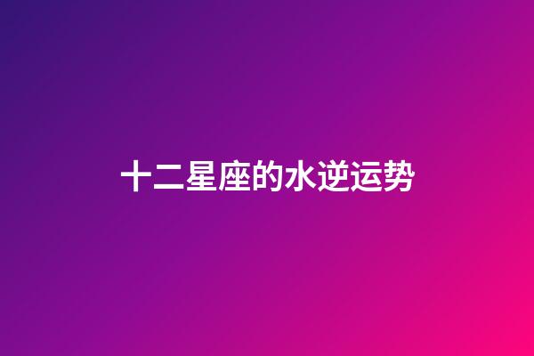 十二星座的水逆运势-第1张-星座运势-玄机派