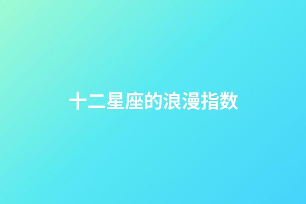 十二星座的浪漫指数-第1张-星座运势-玄机派