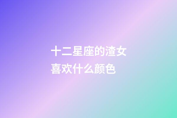 十二星座的渣女喜欢什么颜色-第1张-星座运势-玄机派