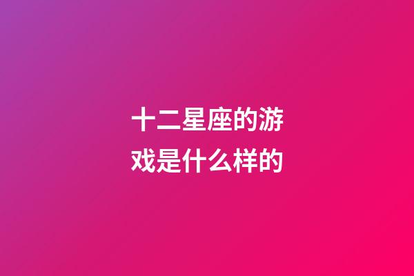 十二星座的游戏是什么样的-第1张-星座运势-玄机派