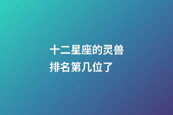 十二星座的灵兽排名第几位了