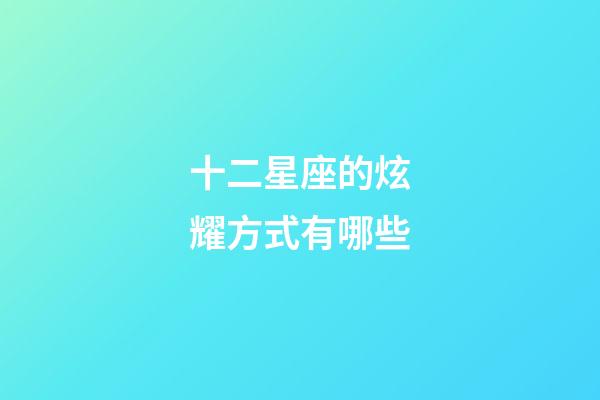 十二星座的炫耀方式有哪些-第1张-星座运势-玄机派