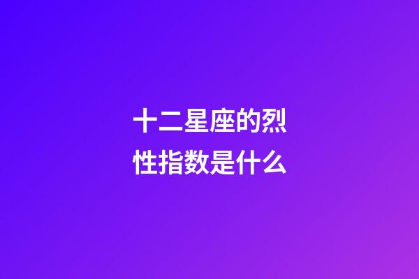 十二星座的烈性指数是什么-第1张-星座运势-玄机派