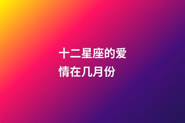 十二星座的爱情在几月份-第1张-星座运势-玄机派