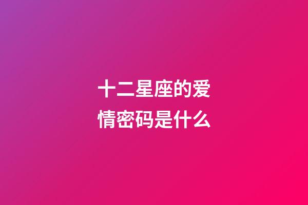 十二星座的爱情密码是什么-第1张-星座运势-玄机派