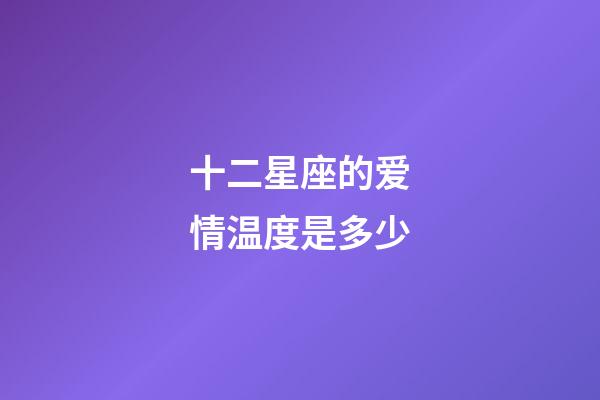 十二星座的爱情温度是多少-第1张-星座运势-玄机派