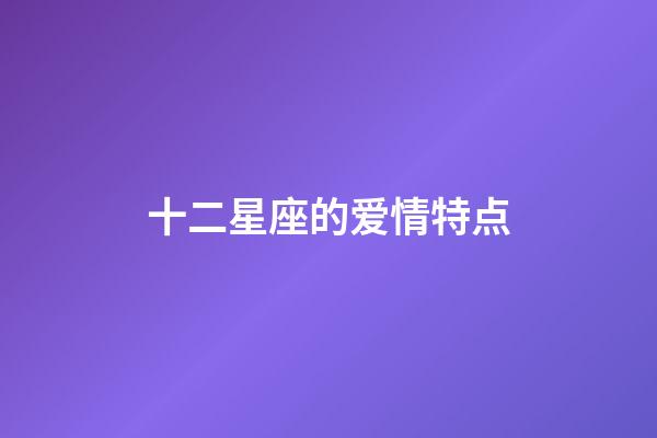 十二星座的爱情特点-第1张-星座运势-玄机派