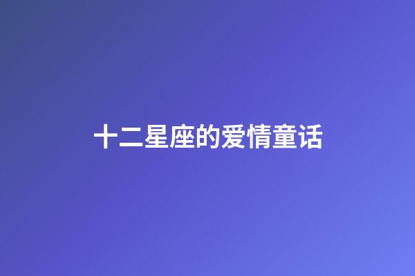 十二星座的爱情童话-第1张-星座运势-玄机派