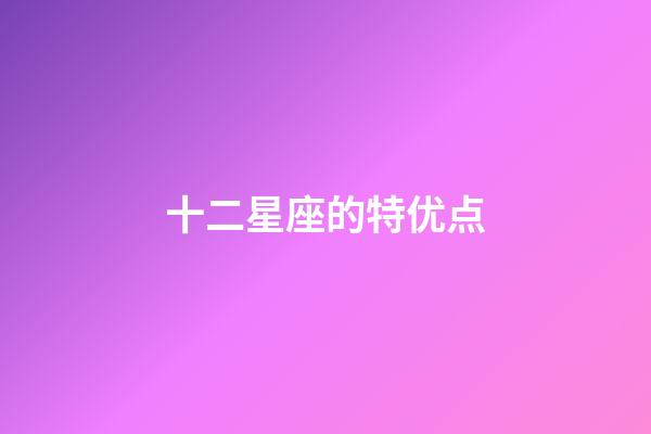 十二星座的特优点-第1张-星座运势-玄机派