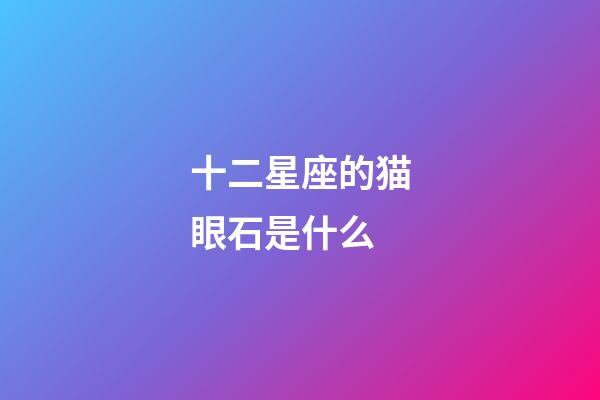 十二星座的猫眼石是什么-第1张-星座运势-玄机派