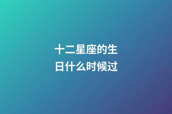十二星座的生日什么时候过-第1张-星座运势-玄机派